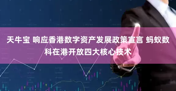 天牛宝 响应香港数字资产发展政策宣言 蚂蚁数科在港开放四大核心技术