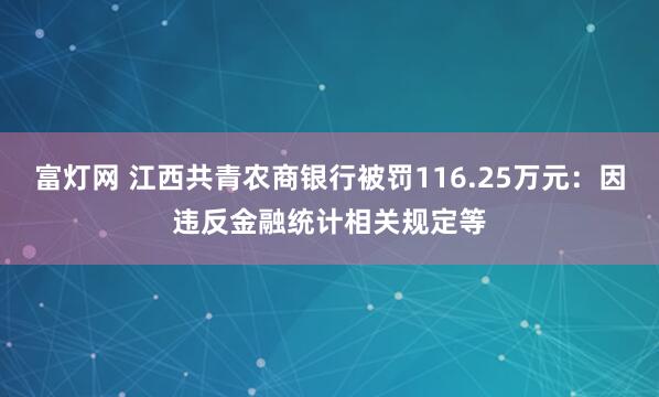 富灯网 江西共青农商银行被罚116.25万元：因违反金融统计相关规定等