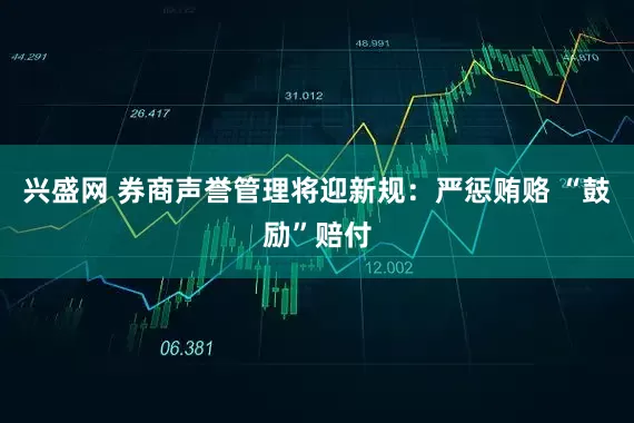 兴盛网 券商声誉管理将迎新规：严惩贿赂 “鼓励”赔付