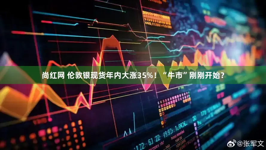 尚红网 伦敦银现货年内大涨35%！“牛市”刚刚开始？